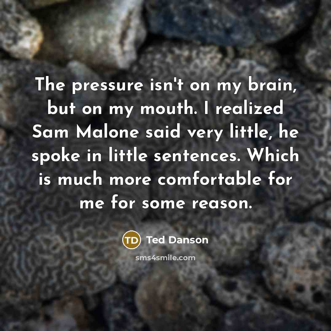 “The pressure isn't on my brain, but on my mouth.…” quote by Ted Danson