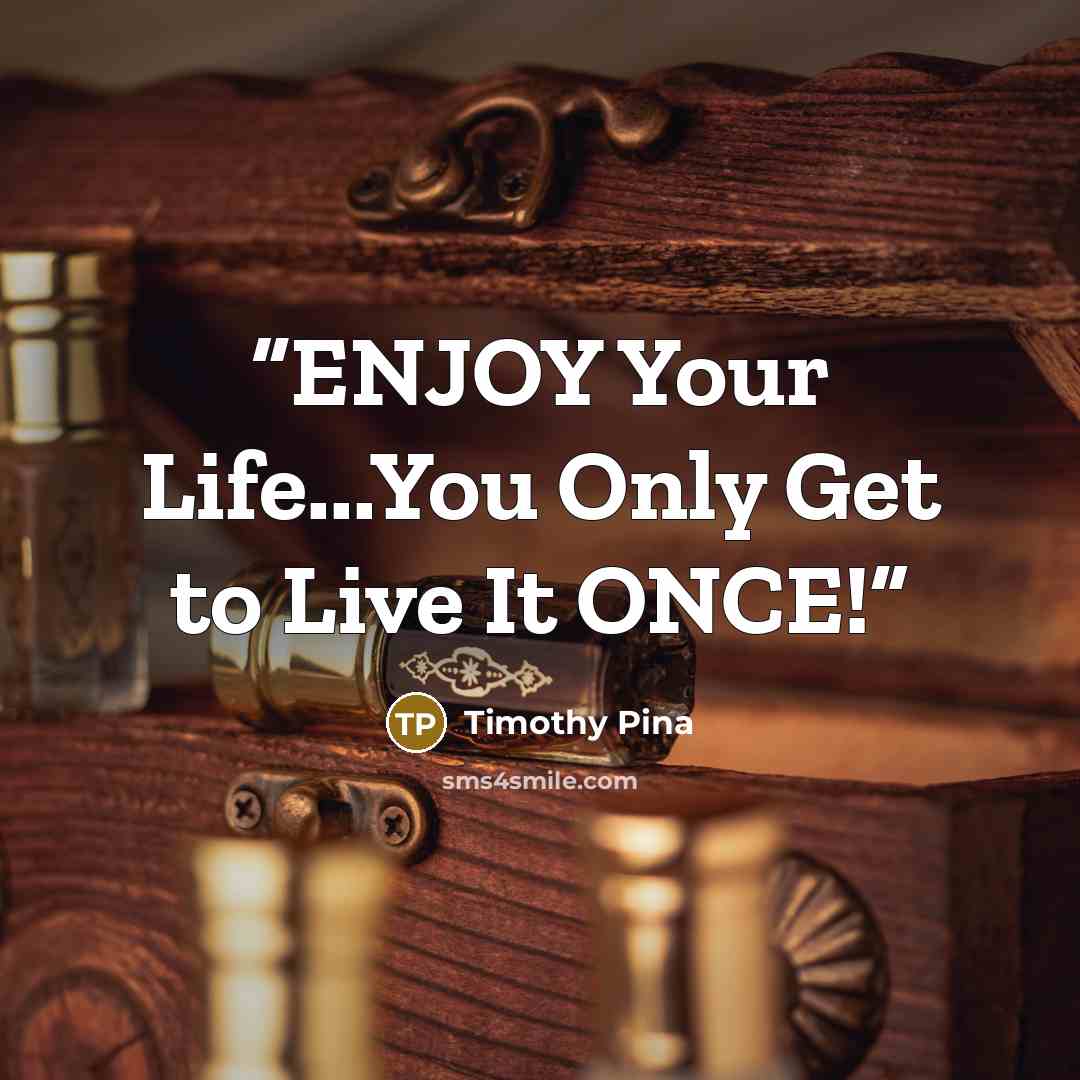“ENJOY Your Life...You Only Get to Live It ONCE!” quote by Timothy Pina