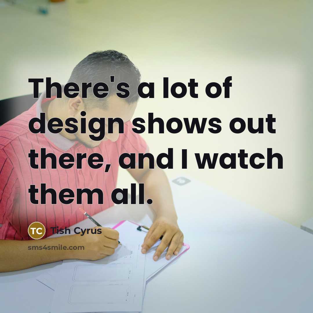“There's a lot of design shows out there, and I…” quote by Tish Cyrus