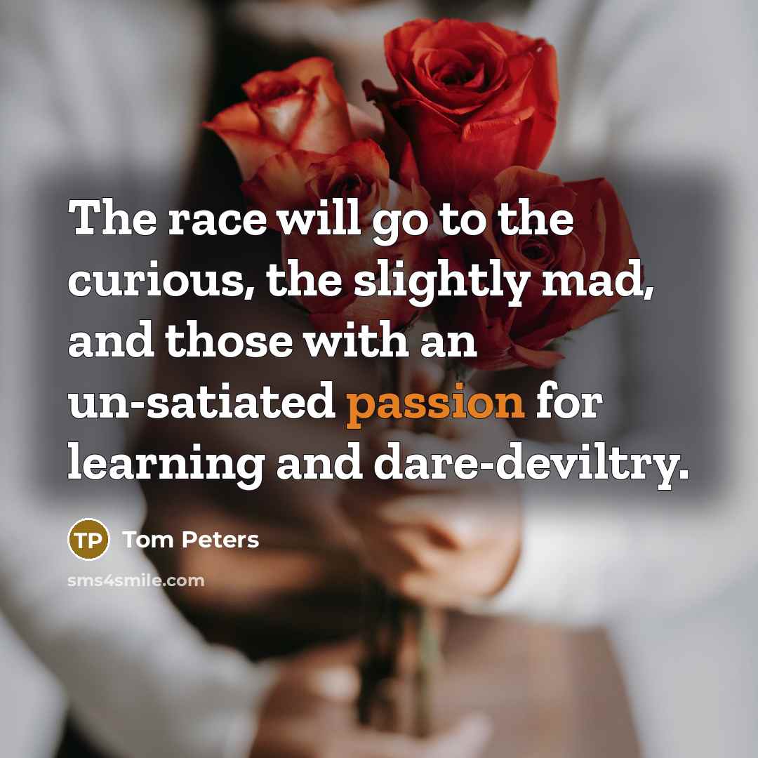 “The race will go to the curious, the slightly mad,…” quote by Tom Peters