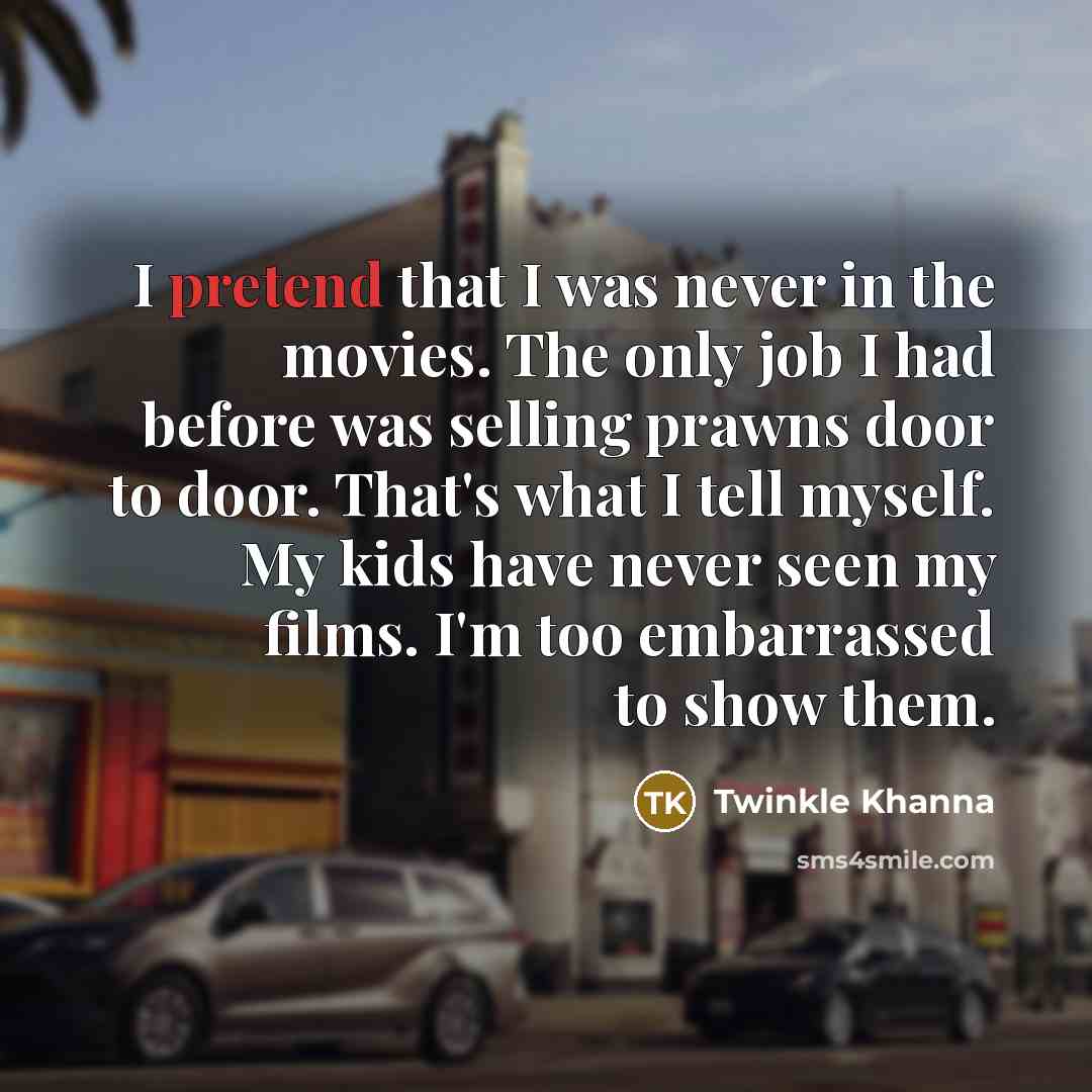 “I pretend that I was never in the movies. The…” quote by Twinkle Khanna