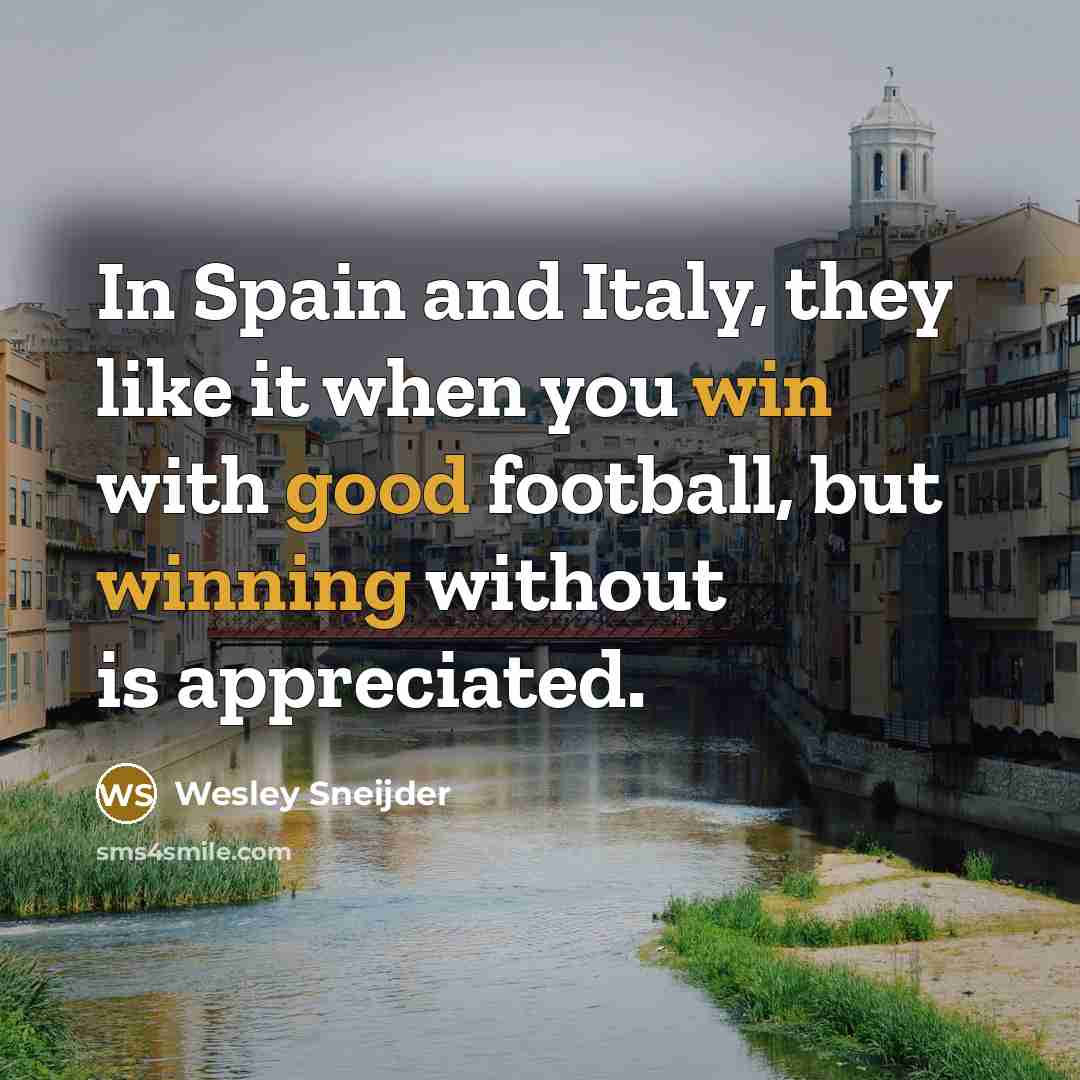 “In Spain and Italy, they like it when you win…” quote by Wesley Sneijder