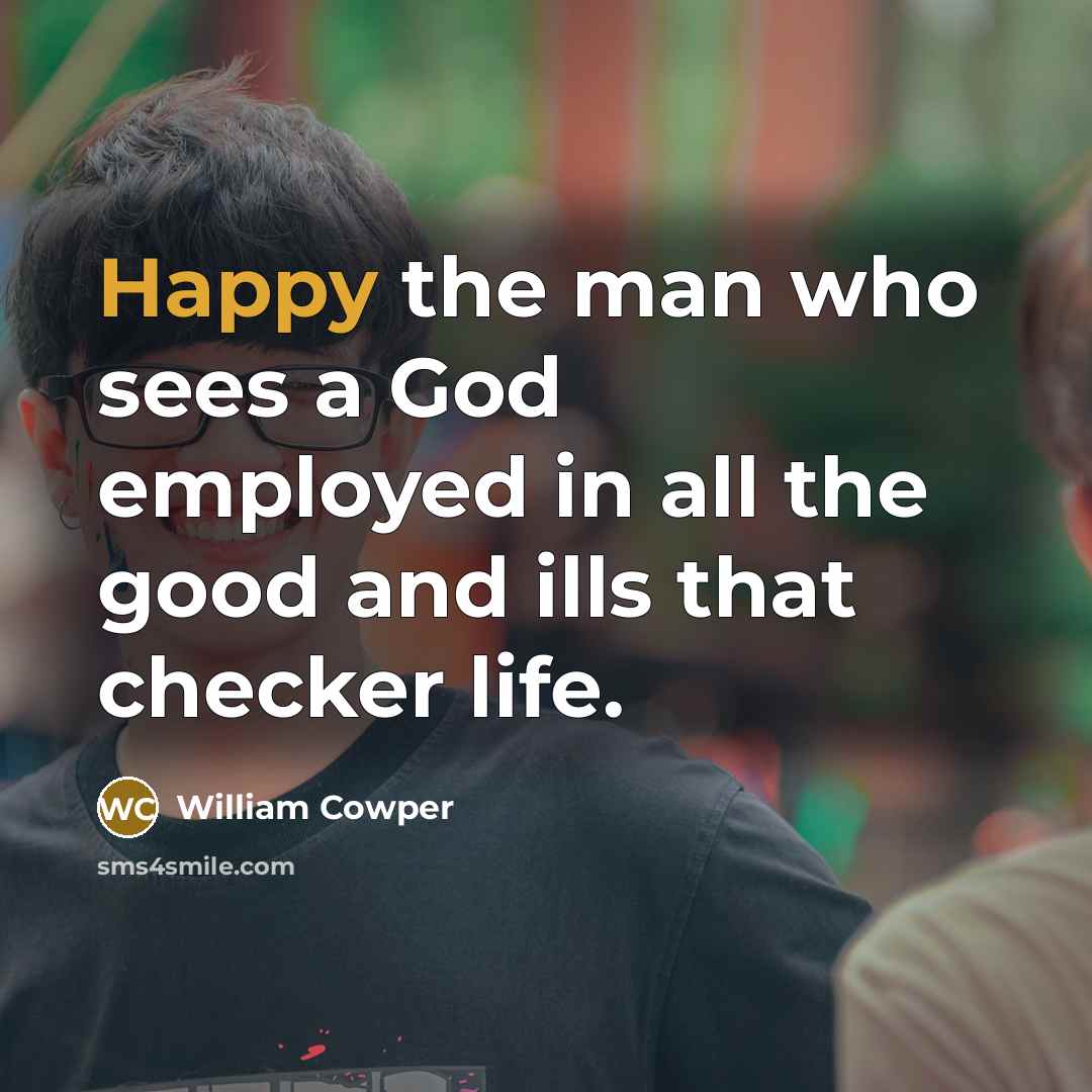 “Happy the man who sees a God employed in all…” quote by William Cowper