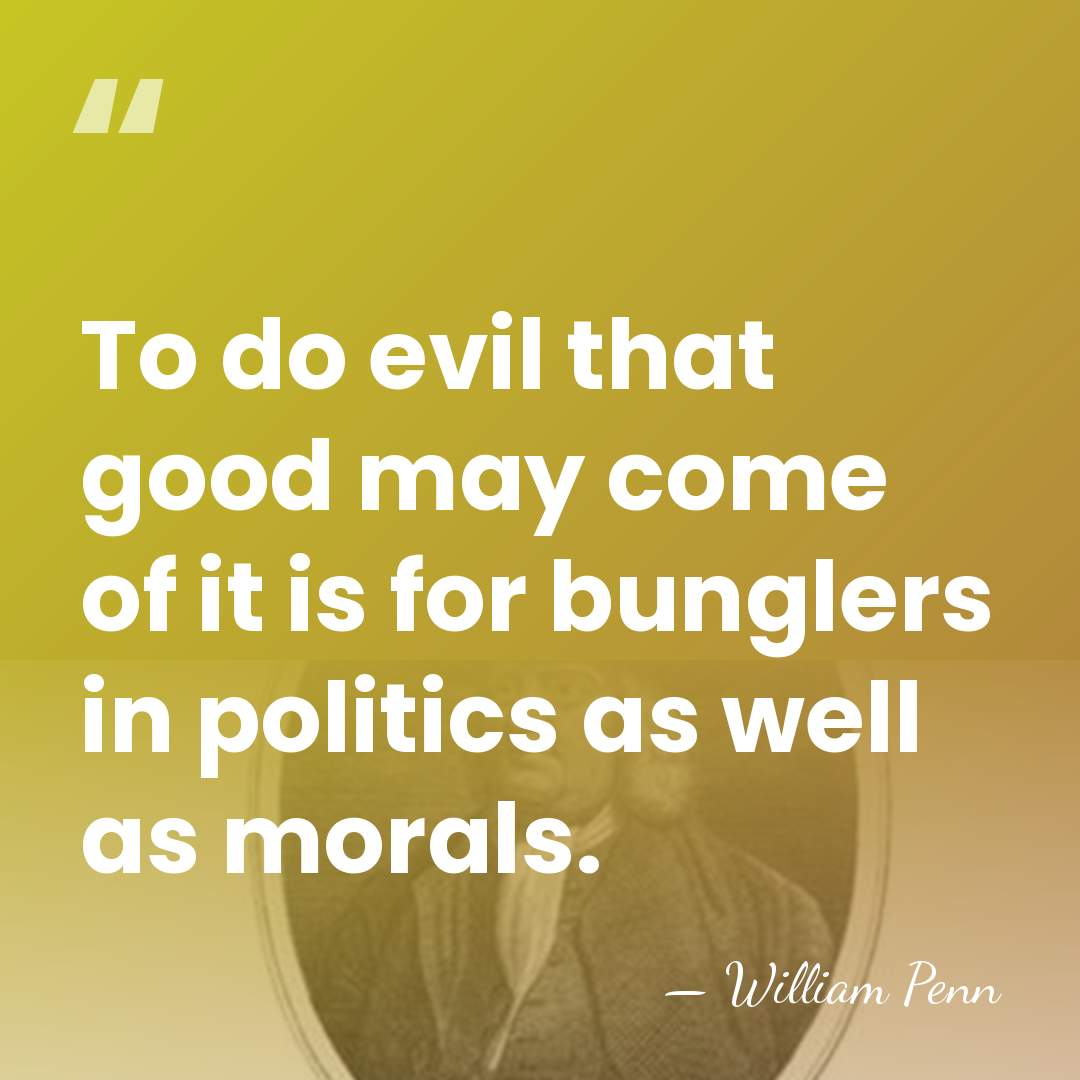 To do evil that good may come of it is for bunglers&hellip; - William Penn