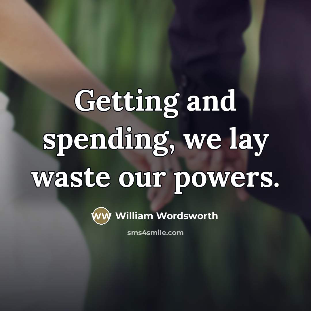 “Getting and spending, we lay waste our powers.…” quote by William Wordsworth