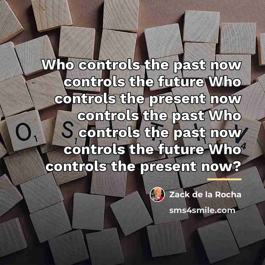 “Who controls the past now controls the future Who controls…” quote by Zack de la Rocha