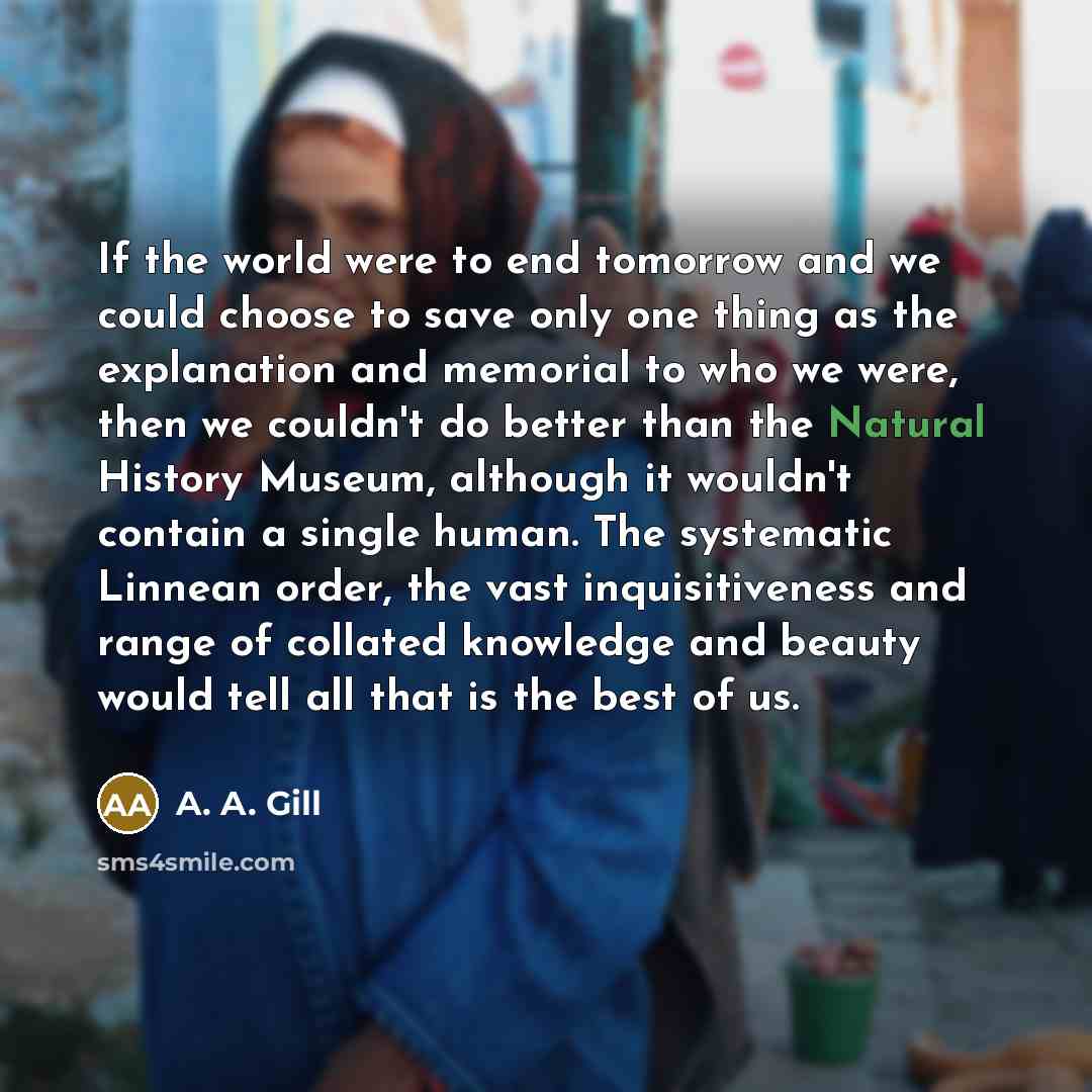 “If the world were to end tomorrow and we could…” quote by A. A. Gill