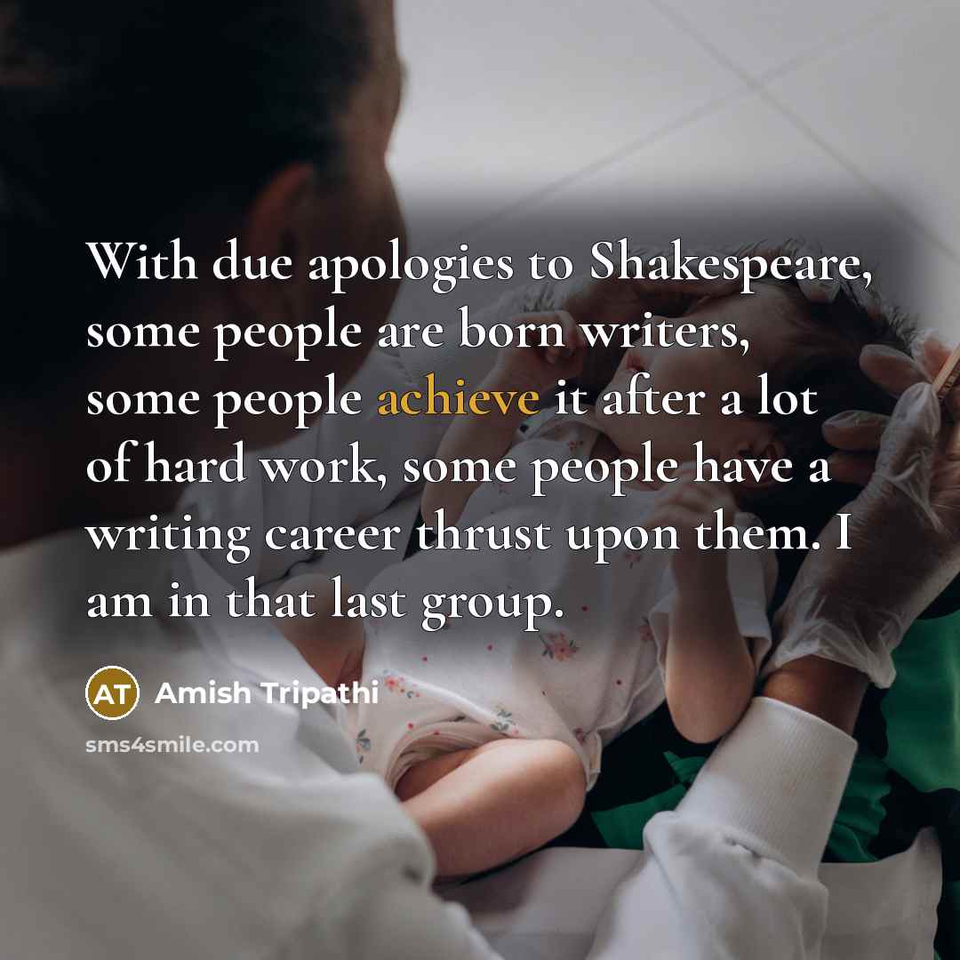 “With due apologies to Shakespeare, some people are born writers,…” quote by Amish Tripathi
