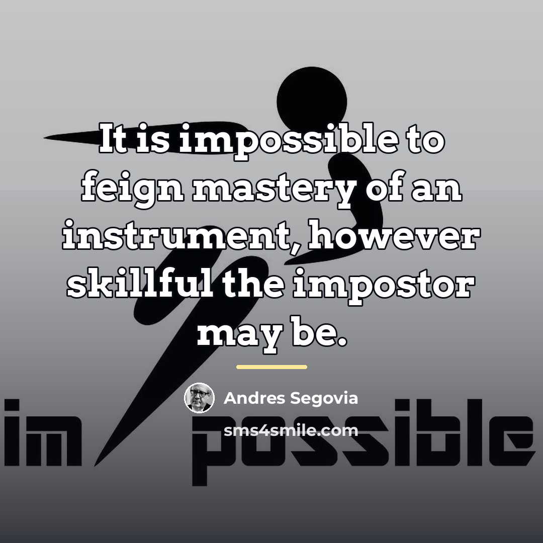 “It is impossible to feign mastery of an instrument, however…” quote by Andres Segovia