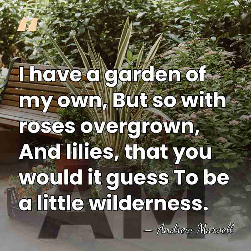 I have a garden of my own, But so with roses overgrown,&hellip; - Andrew Marvell
