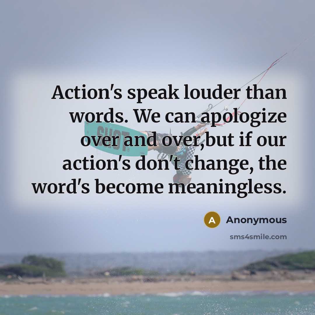 “Action's speak louder than words. We can apologize over and…” quote by Anonymous