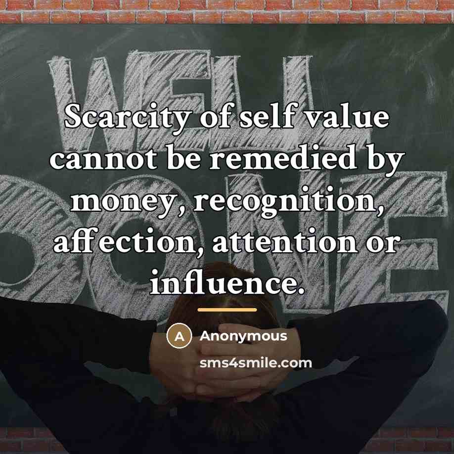 “Scarcity of self value cannot be remedied by money, recognition,…” quote by Anonymous