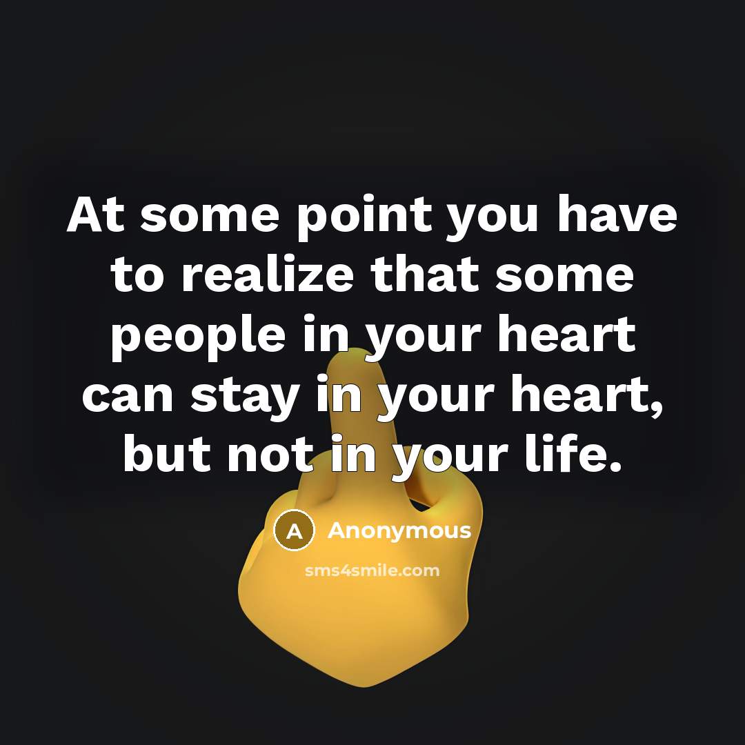 “At some point you have to realize that some people in your heart can stay in your heart, but not in your life.” quote by Anonymous