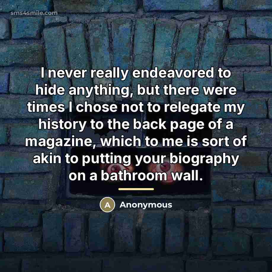 “I never really endeavored to hide anything, but there were…” quote by Anonymous