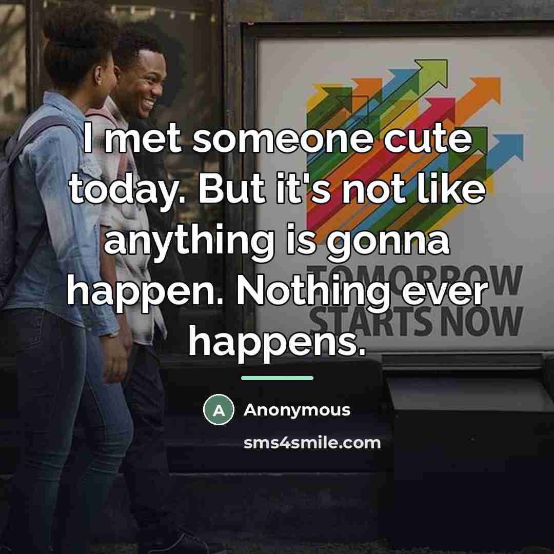 “I met someone cute today. But it's not like anything…” quote by Anonymous