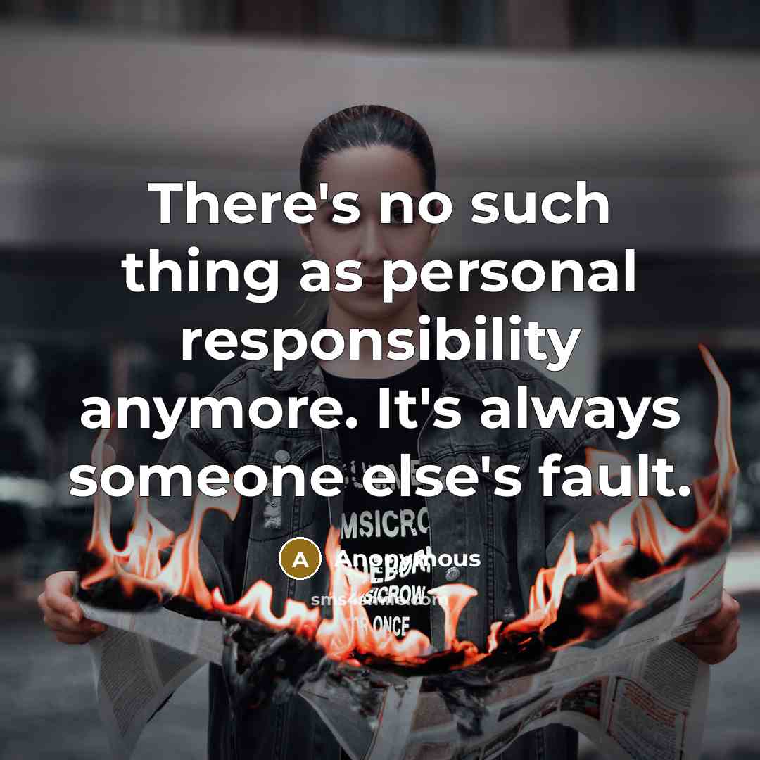 “There's no such thing as personal responsibility anymore. It's always someone else's fault.” quote by Anonymous