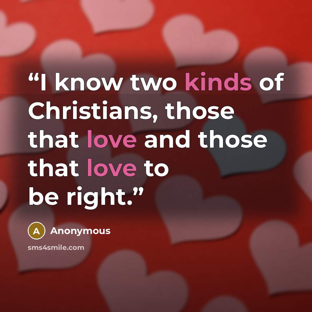 “I know two kinds of Christians, those that love and those that love to be right.” quote by Anonymous