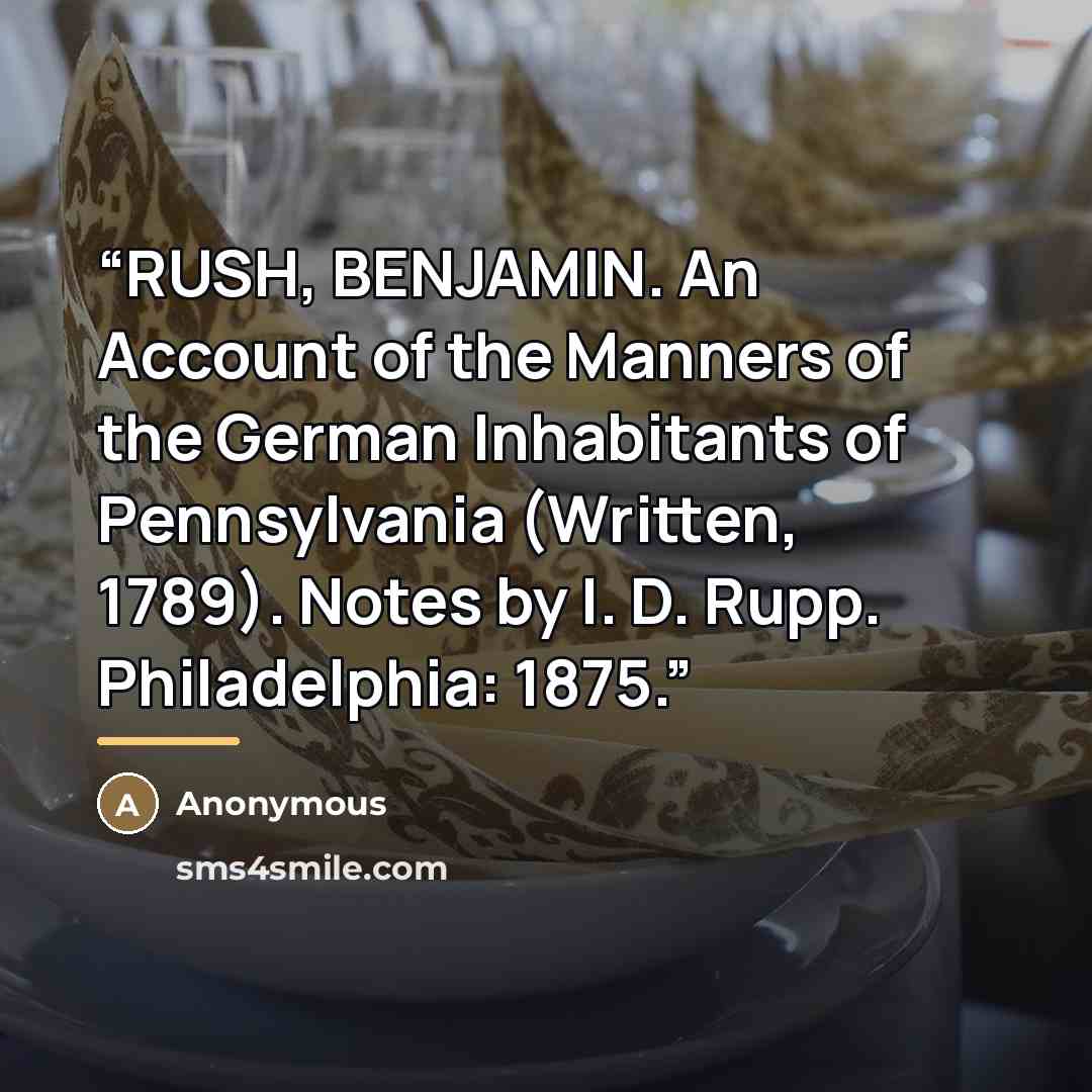 “RUSH, BENJAMIN. An Account of the Manners of the German Inhabitants of Pennsylvania (Written, 1789). Notes by I. D. Rupp. Philadelphia: 1875.” quote by Anonymous