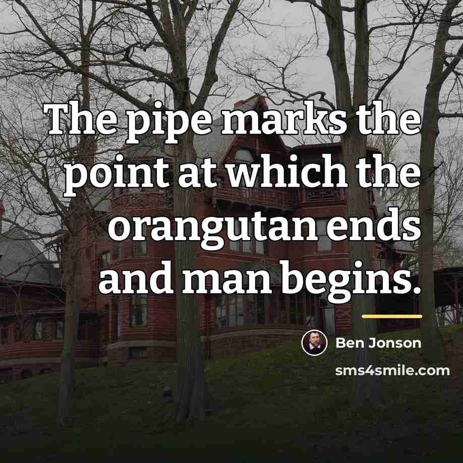 “The pipe marks the point at which the orangutan ends…” quote by Ben Jonson