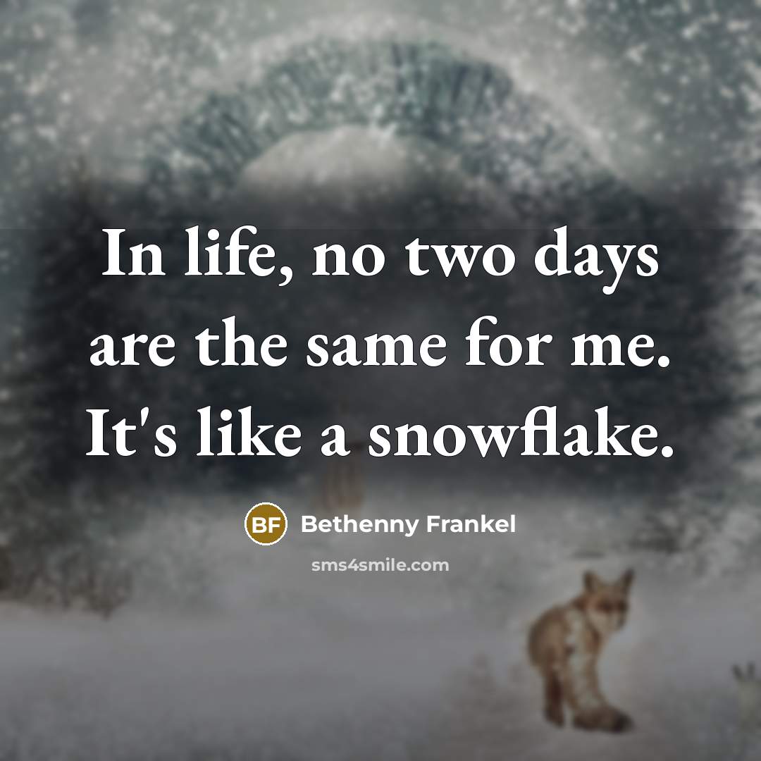 “In life, no two days are the same for me. It's like a snowflake.” quote by Bethenny Frankel