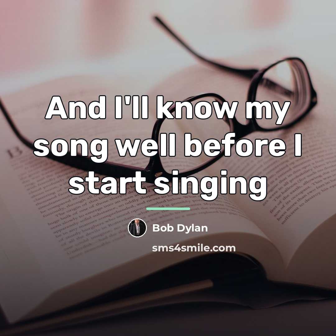 “And I'll know my song well before I start singing…” quote by Bob Dylan