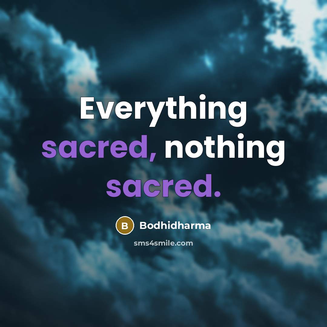 “Everything sacred, nothing sacred.” quote by Bodhidharma