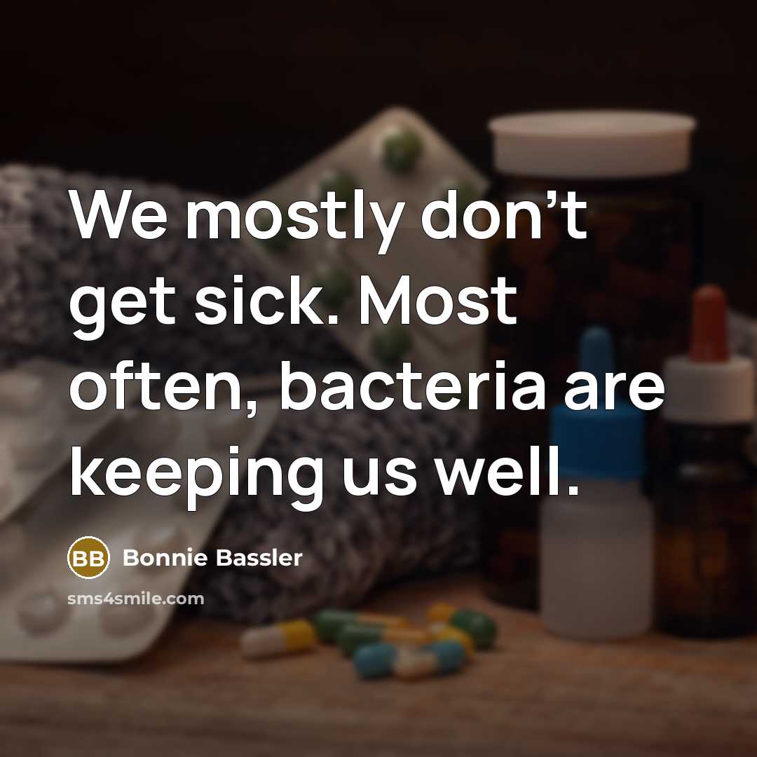 “We mostly don't get sick. Most often, bacteria are keeping…” quote by Bonnie Bassler
