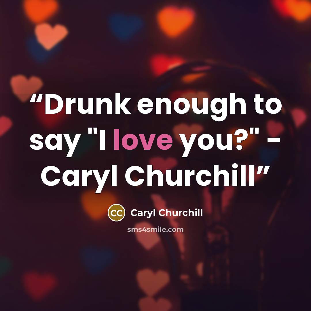 “Drunk enough to say "I love you?" - Caryl Churchill” quote by Caryl Churchill