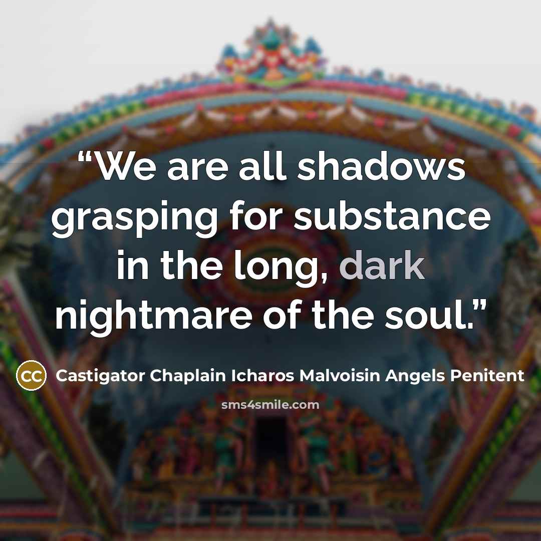 “We are all shadows grasping for substance in the long, dark nightmare of the soul.” quote by Castigator Chaplain Icharos Malvoisin Angels Penitent