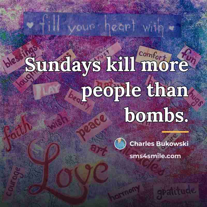 “Sundays kill more people than bombs.…” quote by Charles Bukowski