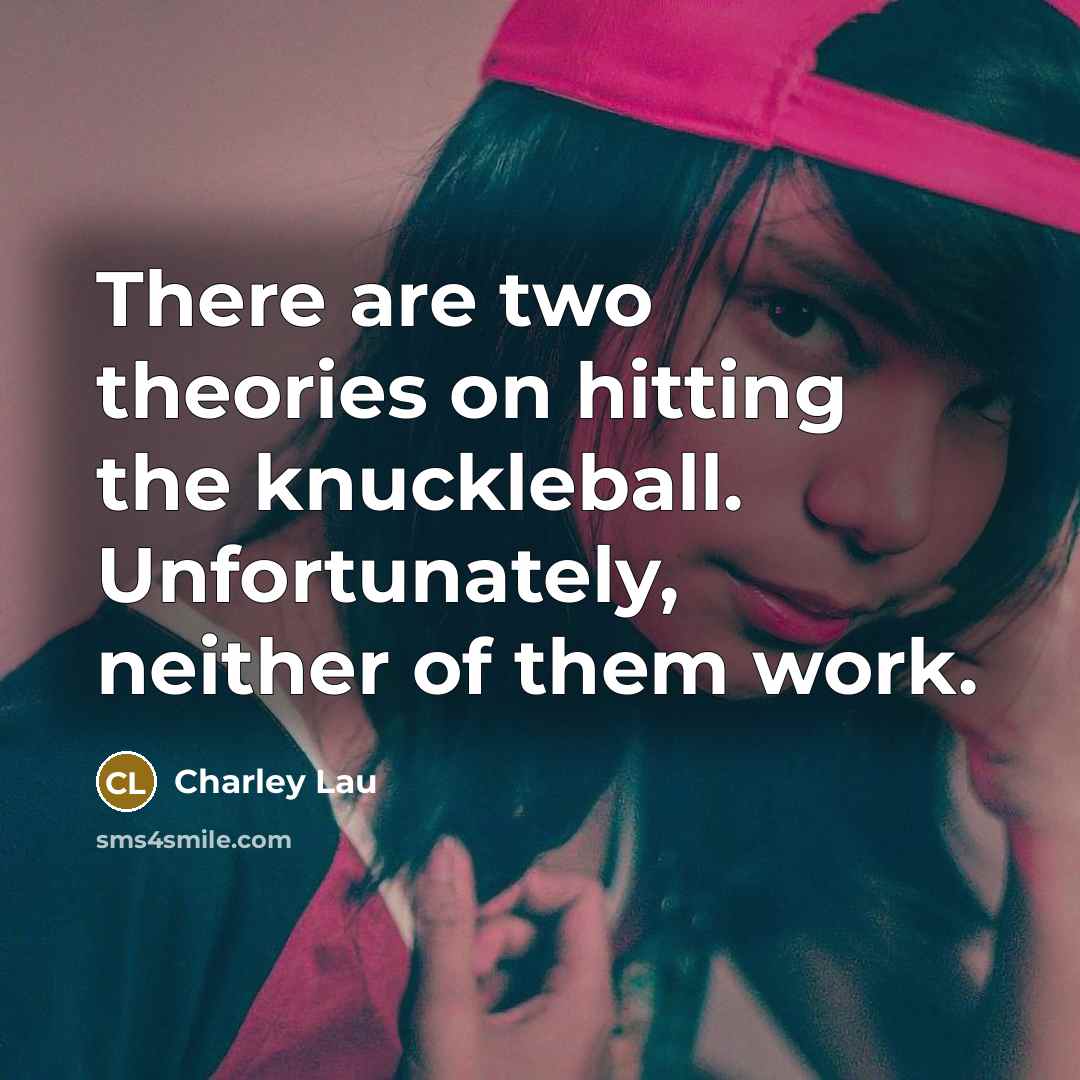 “There are two theories on hitting the knuckleball. Unfortunately, neither…” quote by Charley Lau