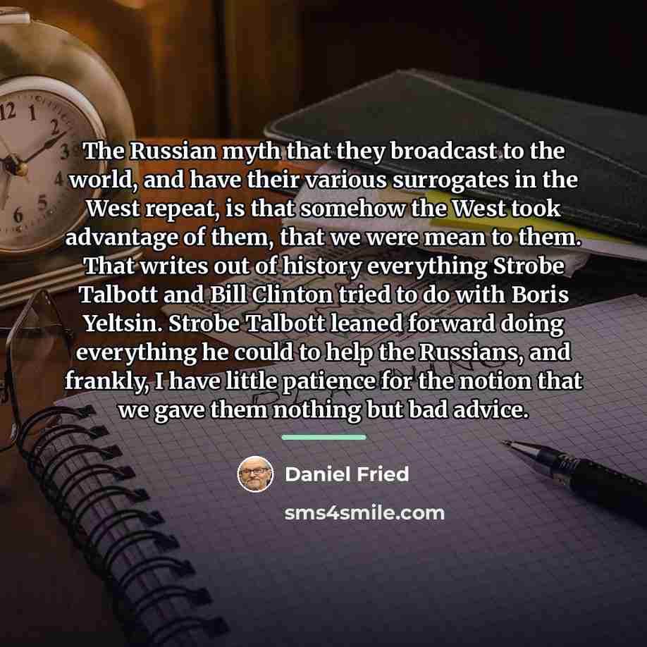 “The Russian myth that they broadcast to the world, and…” quote by Daniel Fried