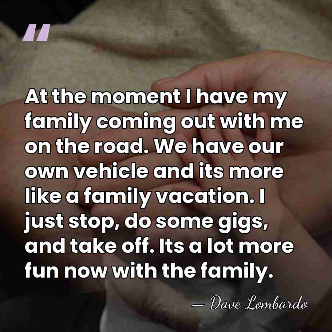 At the moment I have my family coming out with me on&hellip; - Dave Lombardo