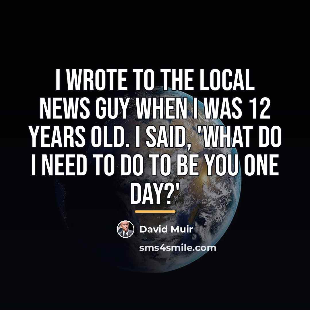 “I wrote to the local news guy when I was…” quote by David Muir