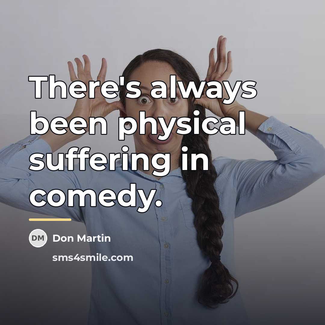 “There's always been physical suffering in comedy.…” quote by Anonymous