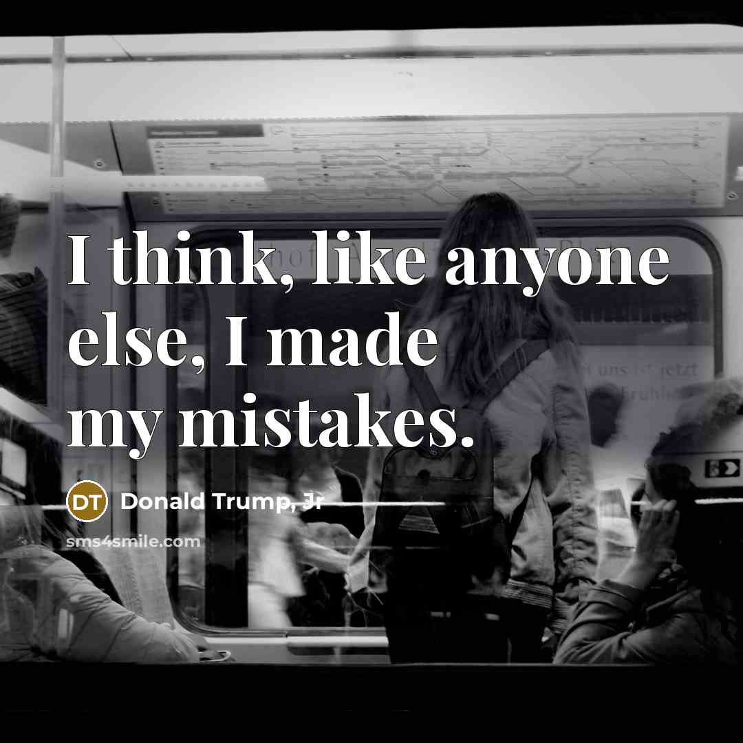 “I think, like anyone else, I made my mistakes.…” quote by Donald Trump, Jr