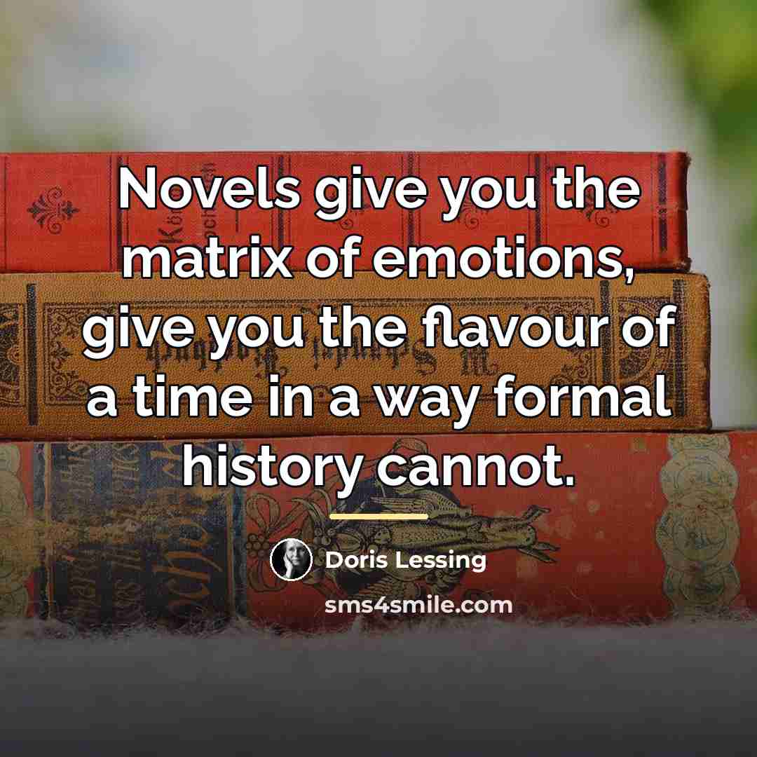“Novels give you the matrix of emotions, give you the…” quote by Doris Lessing