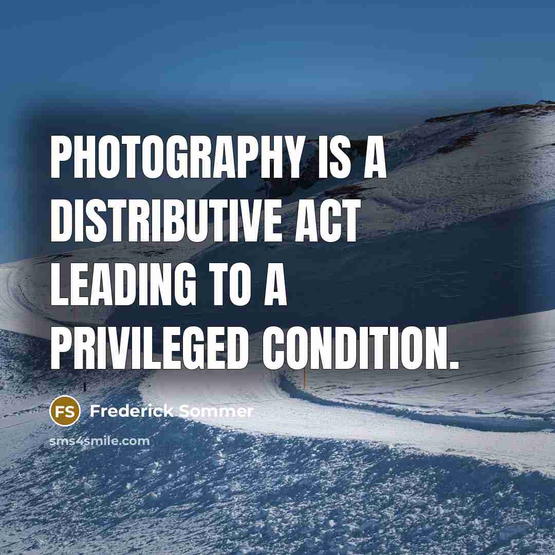 “Photography is a distributive act leading to a privileged condition.…” quote by Frederick Sommer