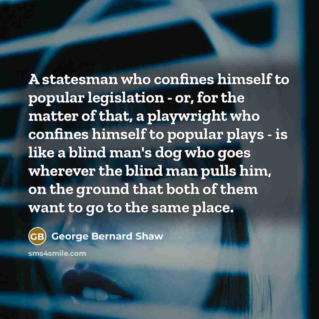 “A statesman who confines himself to popular legislation - or,…” quote by George Bernard Shaw