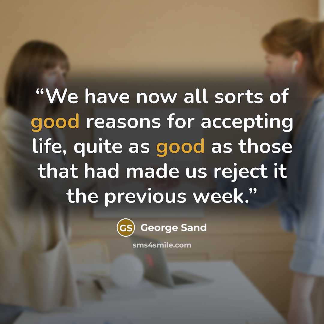 “We have now all sorts of good reasons for accepting life, quite as good as those that had made us reject it the previous week.” quote by George Sand