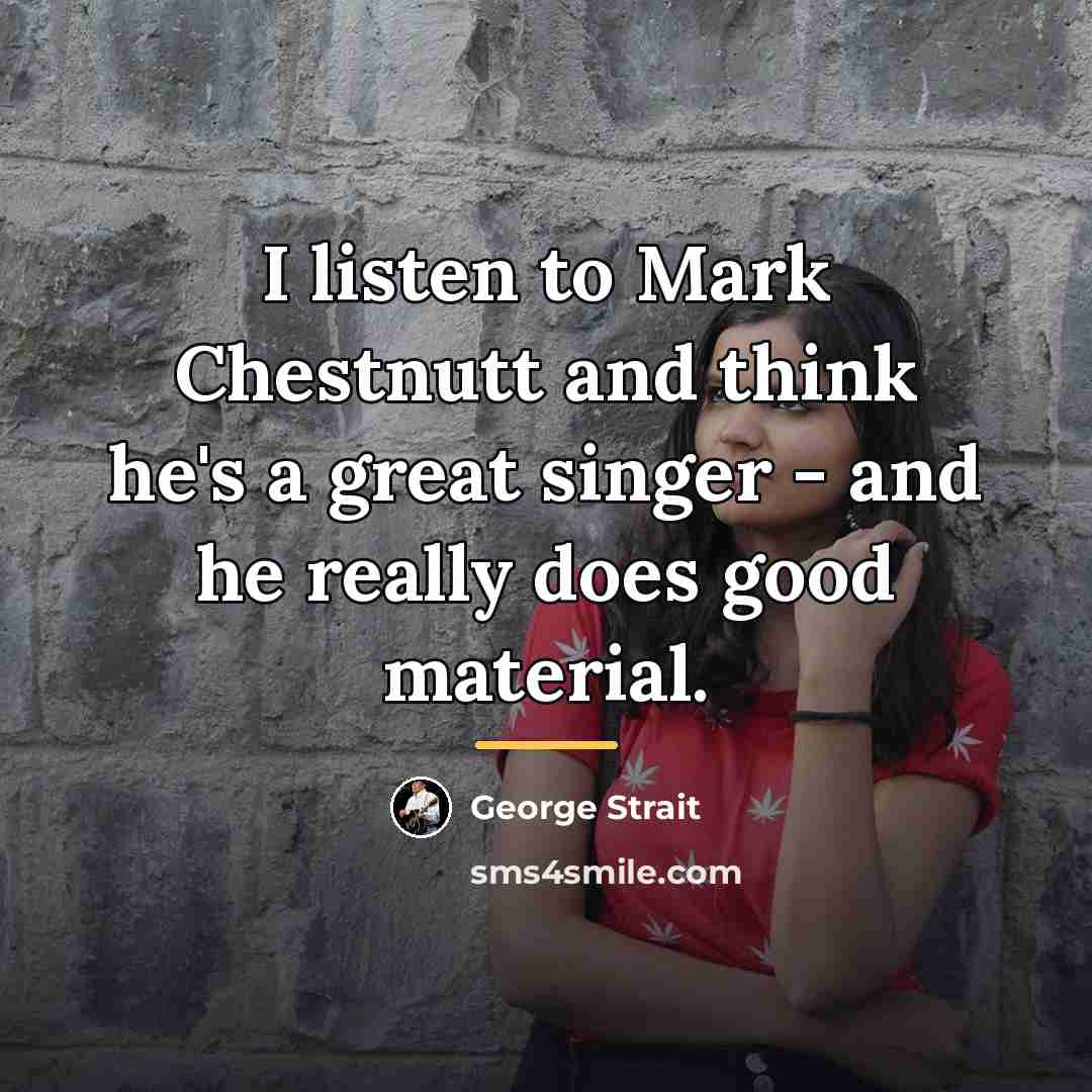 “I listen to Mark Chestnutt and think he's a great…” quote by George Strait