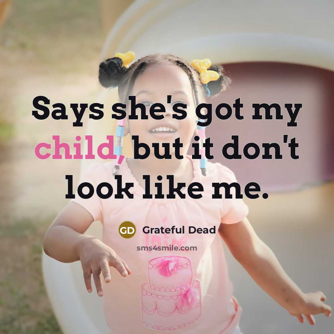 “Says she's got my child, but it don't look like…” quote by Grateful Dead