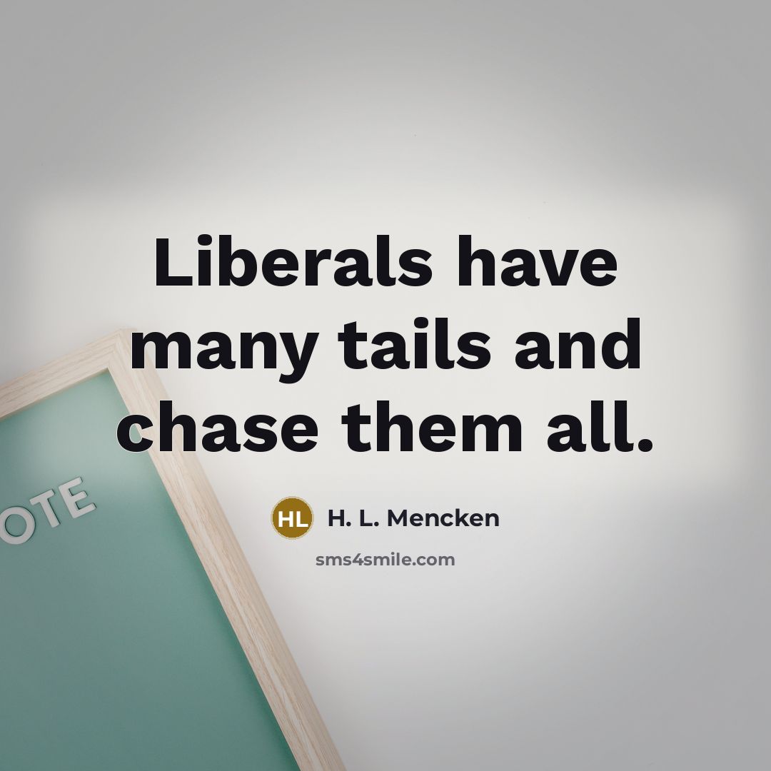 “Liberals have many tails and chase them all.” quote by H. L. Mencken