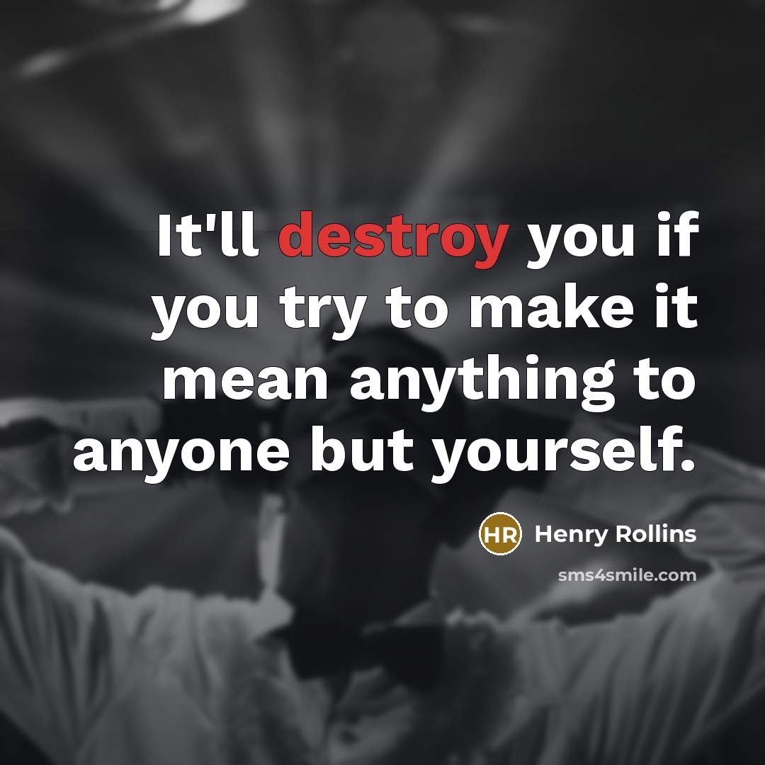 “It'll destroy you if you try to make it mean…” quote by Henry Rollins