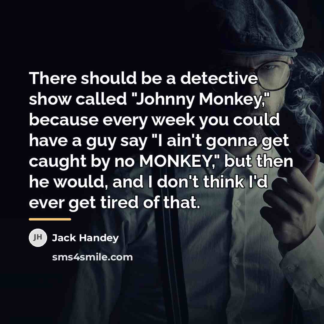 “There should be a detective show called "Johnny Monkey," because…” quote by Jack Handey