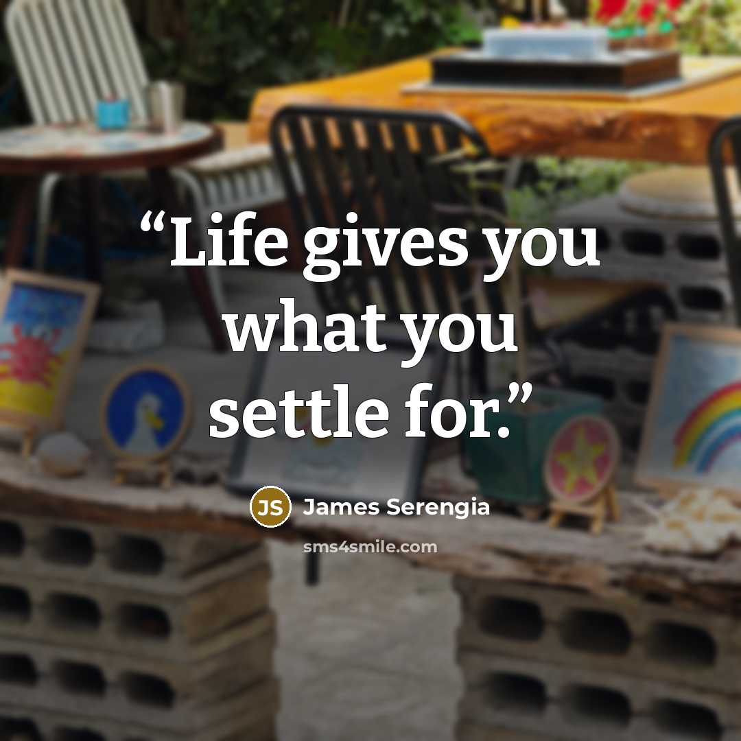 “Life gives you what you settle for.” quote by James Serengia
