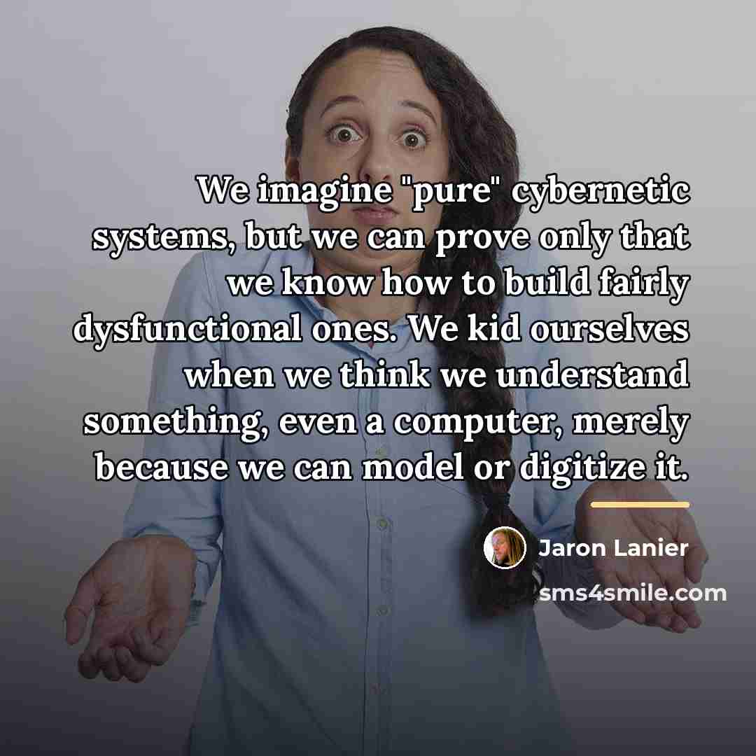 “We imagine "pure" cybernetic systems, but we can prove only…” quote by Jaron Lanier