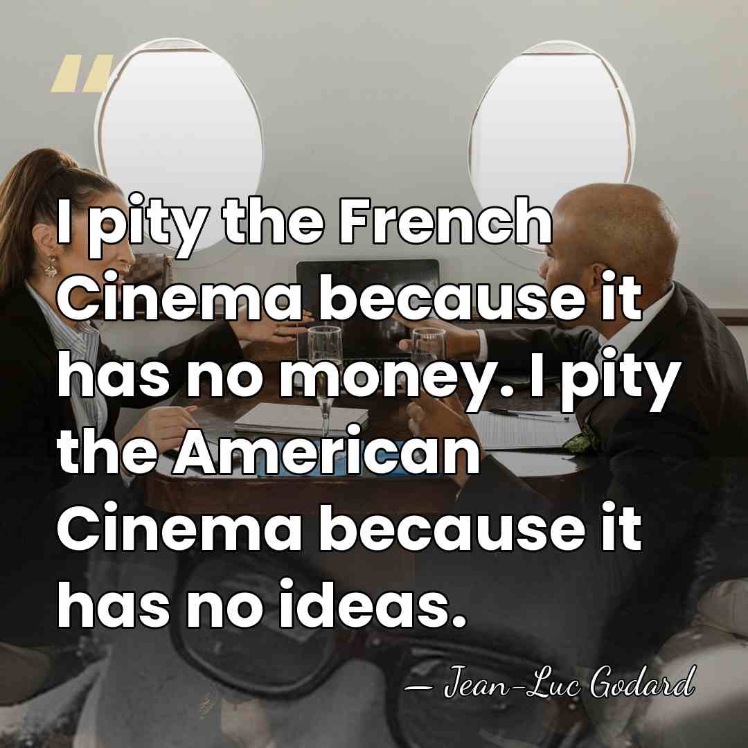 I pity the French Cinema because it has no money. I pity&hellip; - Jean-Luc Godard