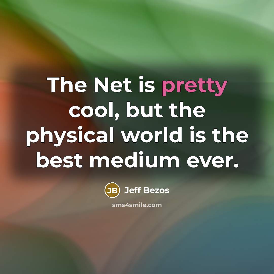 “The Net is pretty cool, but the physical world is…” quote by Jeff Bezos