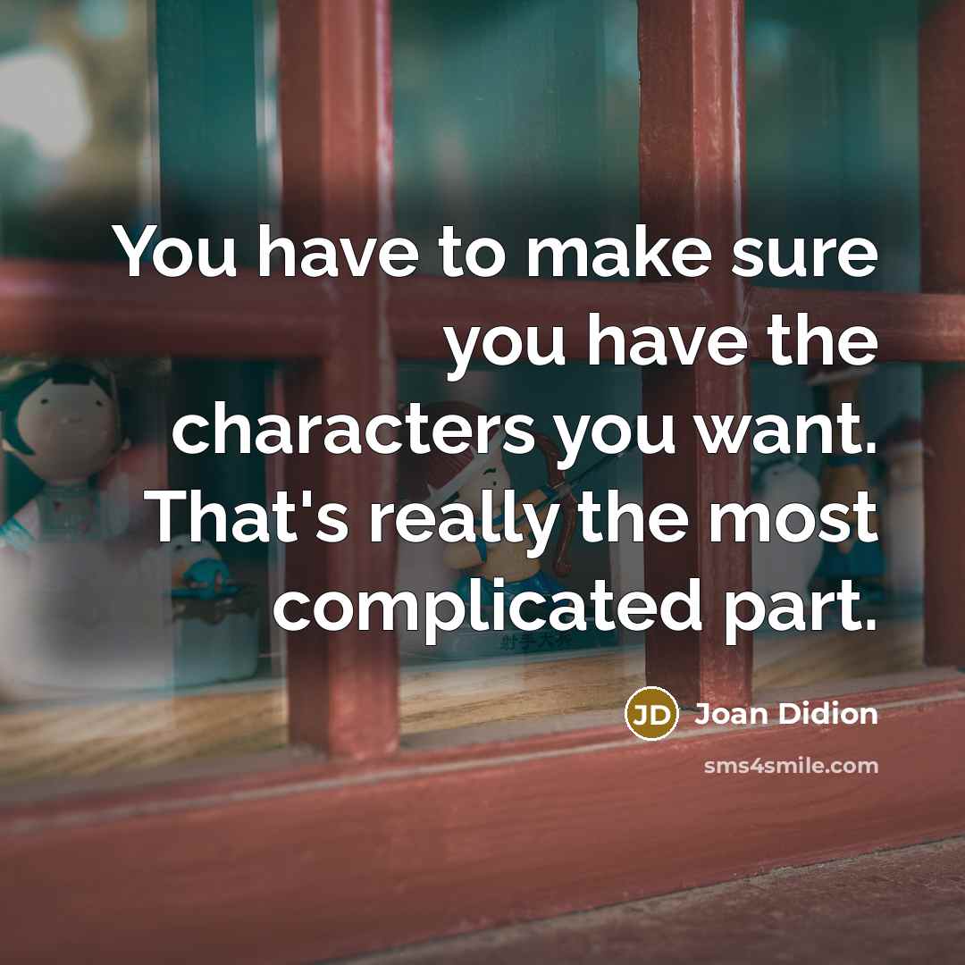 “You have to make sure you have the characters you…” quote by Joan Didion